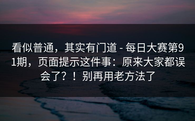 看似普通,其实有门道 - 每日大赛第91期,页面提示这件事:原来大家都误会了?!别再用老方法了 第1张 看似普通,其实有门道 - 每日大赛第91期,页面提示这件事:原来大家都误会了?!别再用老方法了 第1张