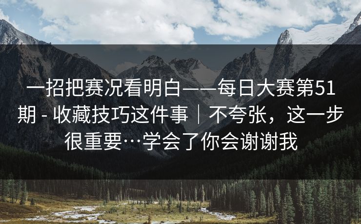一招把赛况看明白——每日大赛第51期 - 收藏技巧这件事｜不夸张，这一步很重要…学会了你会谢谢我  第1张