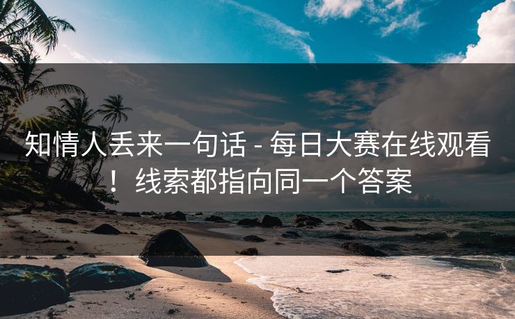 知情人丢来一句话 - 每日大赛在线观看！线索都指向同一个答案  第1张