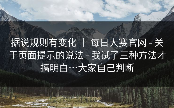 据说规则有变化 ｜ 每日大赛官网 - 关于页面提示的说法 - 我试了三种方法才搞明白…大家自己判断