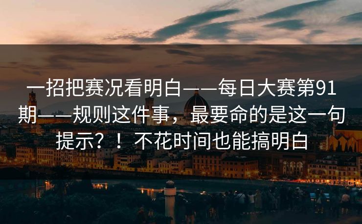 一招把赛况看明白——每日大赛第91期——规则这件事，最要命的是这一句提示？！不花时间也能搞明白