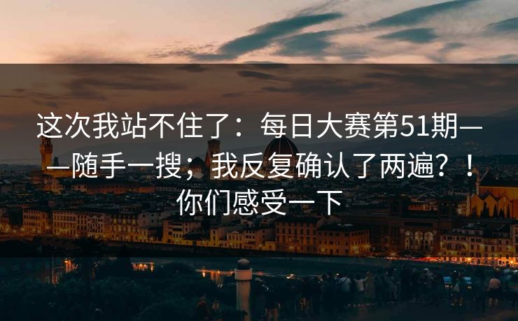 这次我站不住了:每日大赛第51期——随手一搜;我反复确认了两遍?!你们感受一下 第1张 这次我站不住了:每日大赛第51期——随手一搜;我反复确认了两遍?!你们感受一下 第1张